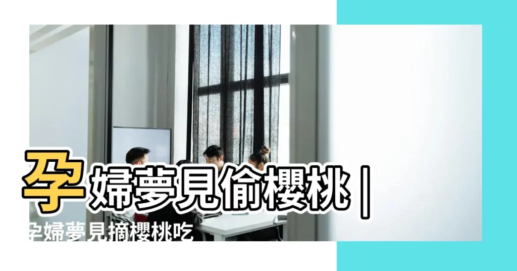 孕婦夢見偷櫻桃 |孕婦夢見摘櫻桃吃 |做夢去偷櫻桃 |【孕婦夢見偷櫻桃】
