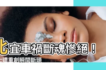 【北宜車禍斷頭】北宜車禍斷魂慘絕！騎士遭重創瞬間斷頭