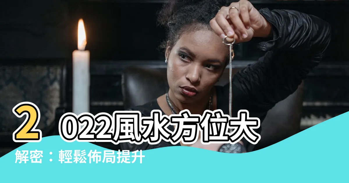 【2022風水方位】2022風水方位大解密：輕鬆佈局提升財運！