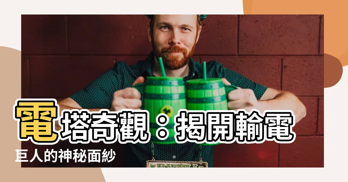 【電塔】電塔奇觀：揭開輸電巨人的神秘面紗