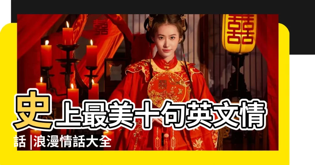 史上最美十句英文情話 |浪漫情話大全 |世上最浪漫的十句情話史上最浪漫的情話短句 |【史上最浪漫的四字情話】