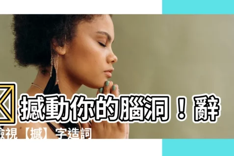 【撼 造詞】🔥撼動你的腦洞！辭典檢視【撼】字造詞，激發你的創作能量！🔥