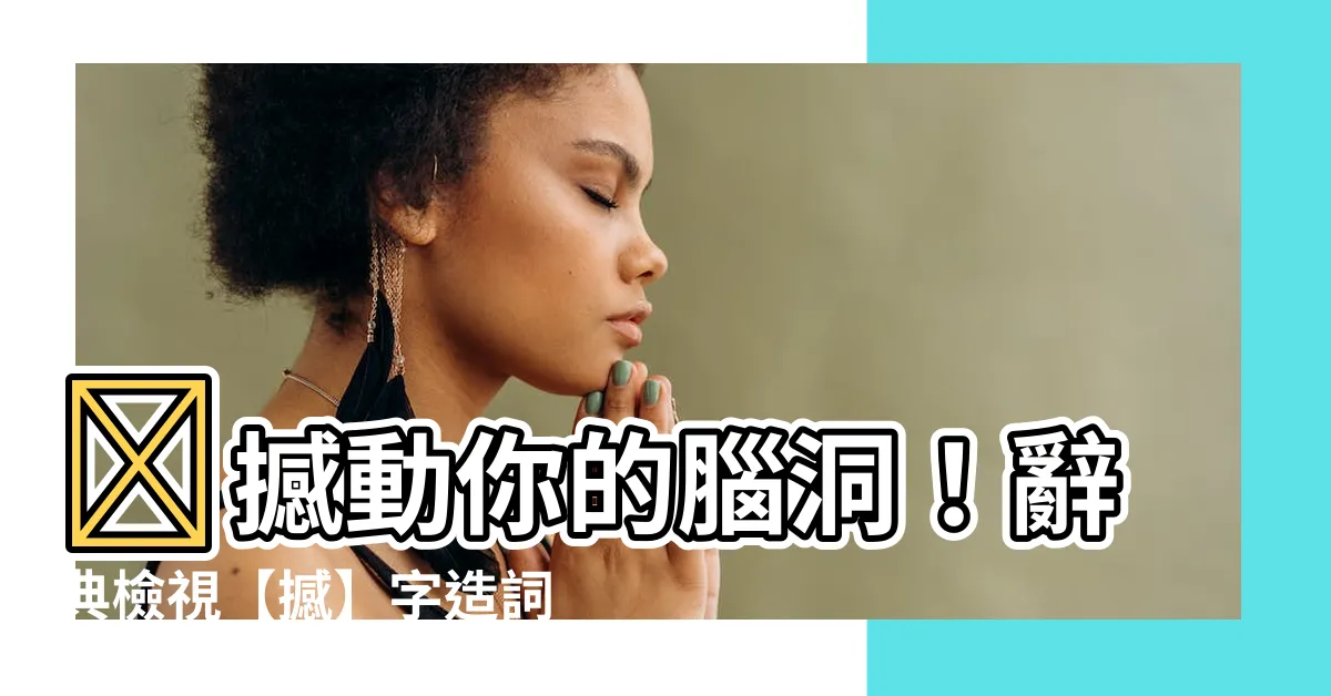【撼 造詞】🔥撼動你的腦洞!辭典檢視【撼】字造詞,激發你的創作能量!🔥