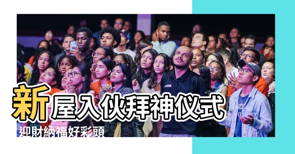 【新屋入夥拜神儀式】新屋入夥拜神儀式 | 迎財納福好彩頭！