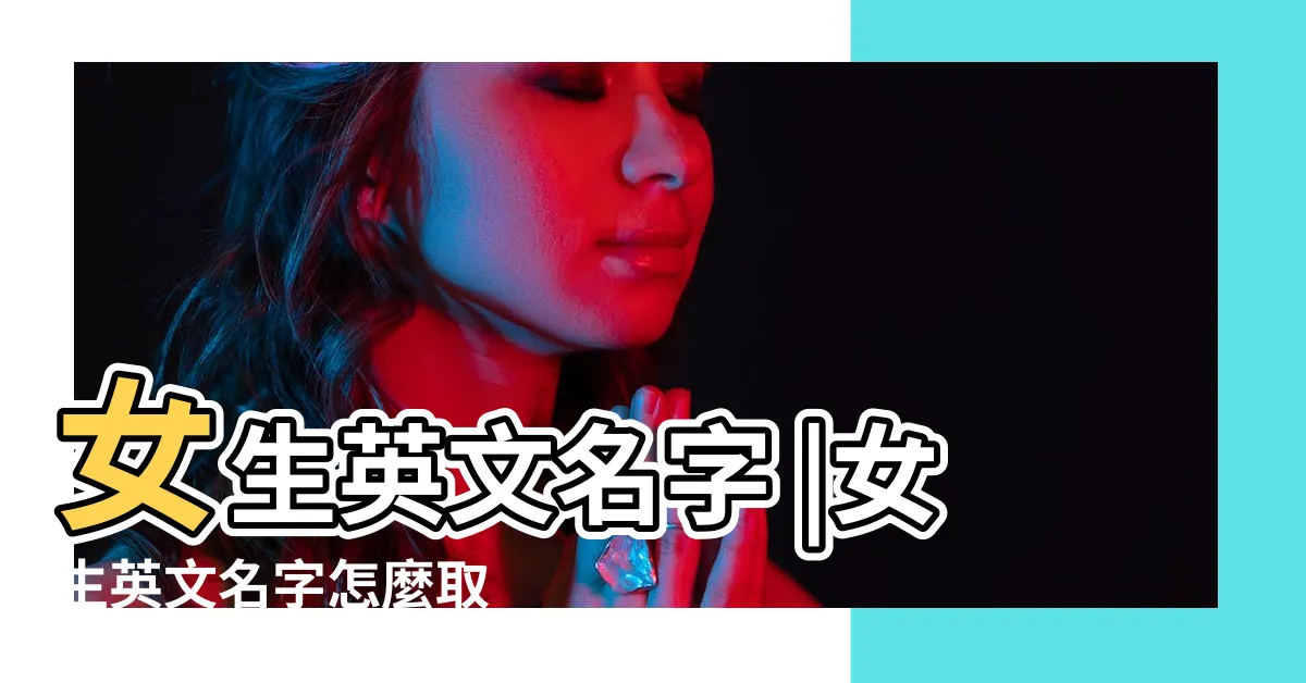 【女性英文名大全】女生英文名字 |女生英文名字怎麼取 |400個英文名字及意思最齊清 |