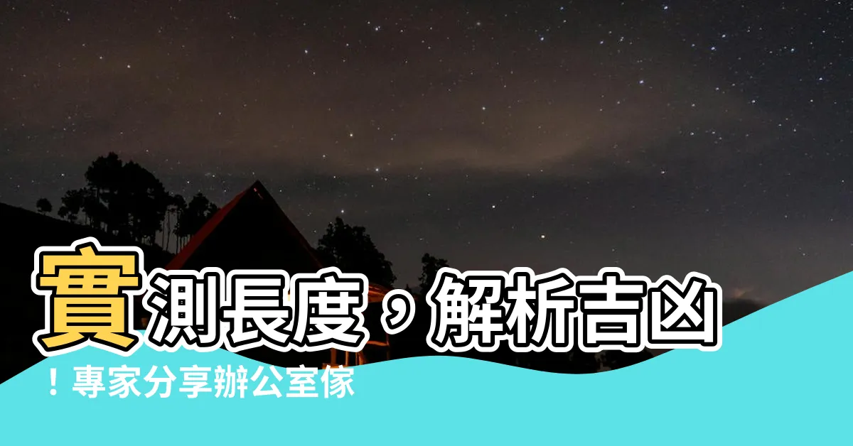 【長度 吉凶】實測長度，解析吉凶！專家分享辦公室傢俱的秘密