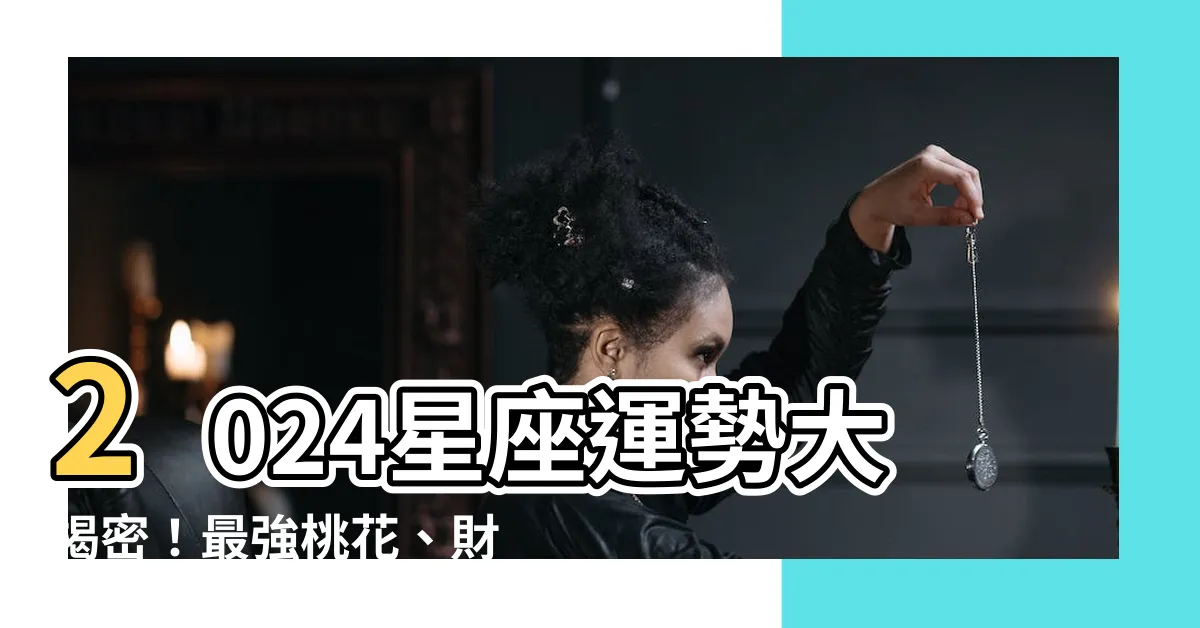 【2024運勢】2024星座運勢大揭密！最強桃花、財運、事業預測精準分析