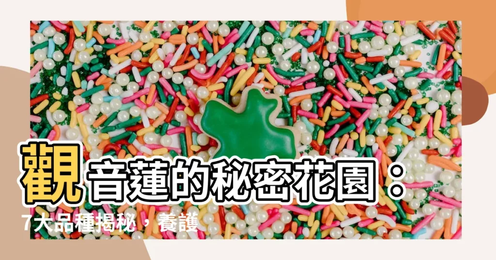 【觀音蓮 品種】觀音蓮的秘密花園：7大品種揭秘，養護全攻略！