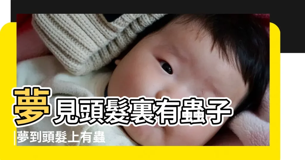 夢見頭髮裏有蟲子 |夢到頭髮上有蟲 |夢見頭髮裡有蟲 |【孕婦夢見自己頭髮裏有蟲在爬】