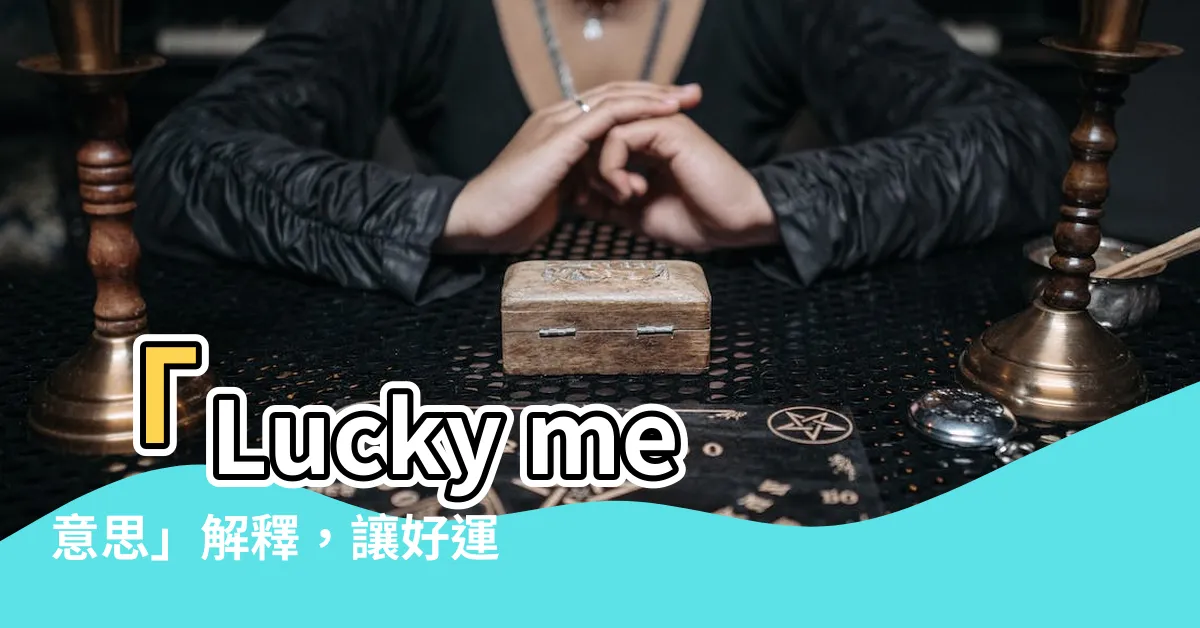 【lucky me意思】「Lucky me意思」解釋，讓好運眷顧你的方法
