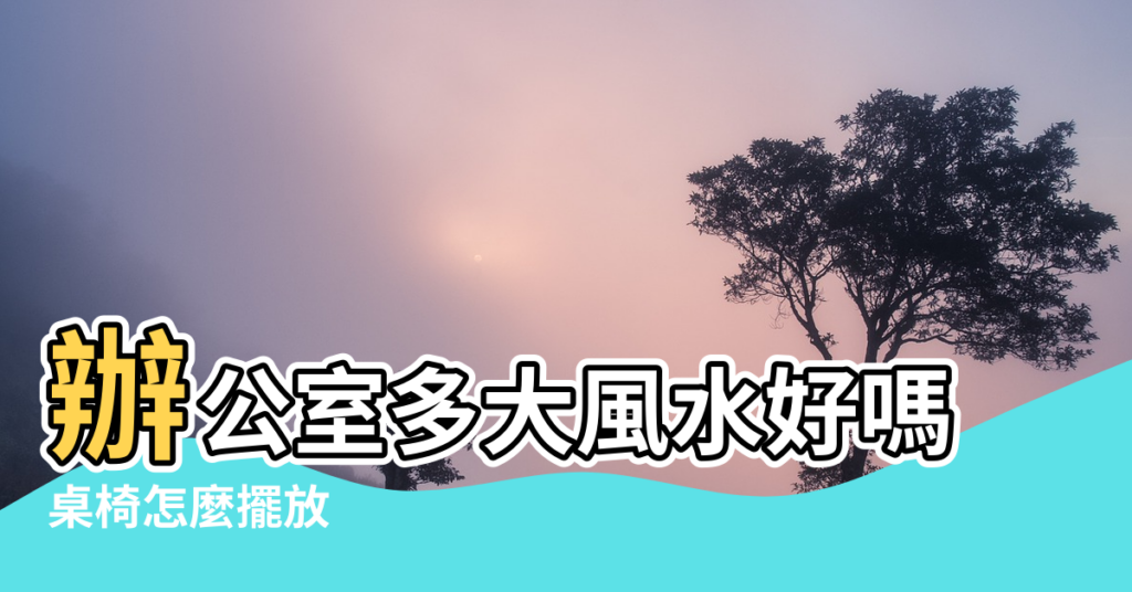 【辦公室多大風水好】辦公室多大風水好嗎 |桌椅怎麼擺放 |有助老闆發財的辦公室風水規劃2022 |