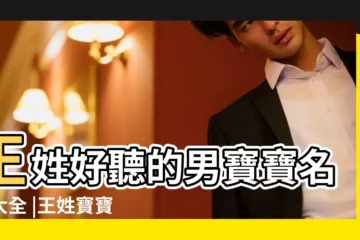 【起名王什麼好聽的名字大全集】王姓好聽的男寶寶名字大全 |王姓寶寶起名男孩女孩名字推薦 |王姓取名字大全集王姓好聽名字有哪些 |