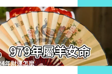 【79年羊女命運如何】1979年屬羊女命2024年財運怎麼樣45歲屬羊人龍年事業運 |奮鬥與收穫 |1979年屬羊女什麼命 |