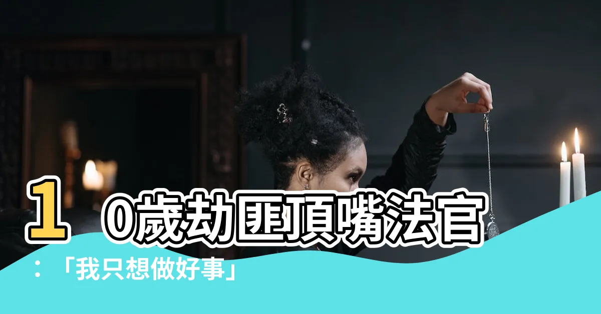 【十歲打劫】10歲劫匪頂嘴法官：「我只想做好事」
