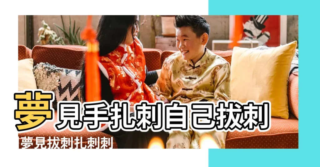 夢見手扎刺自己拔刺 |夢見拔刺扎刺刺 |夢見手上扎刺被拔出來 |【夢見身上扎刺拔刺】