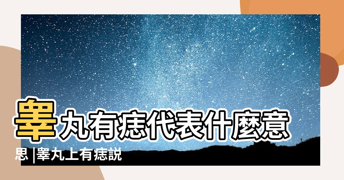 【睾丸 痣】睾丸有痣代表什麼意思 |睾丸上有痣説明什麼 |睾丸有痣代表什麼 |