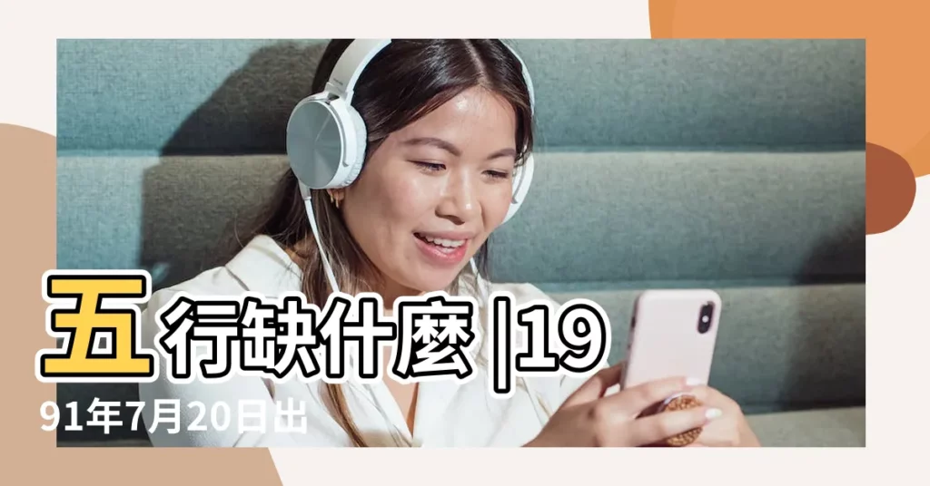 五行缺什麼 |1991年7月20日出生的人命好不好 |1991年7月20日 |【1991年7月20五行】
