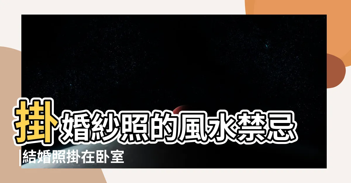 【主卧室婚紗照】掛婚紗照的風水禁忌 |結婚照掛在卧室什麼位置好結婚照掛婚房卧室禁忌 |主卧婚紗照掛法效果圖及注意事項 |