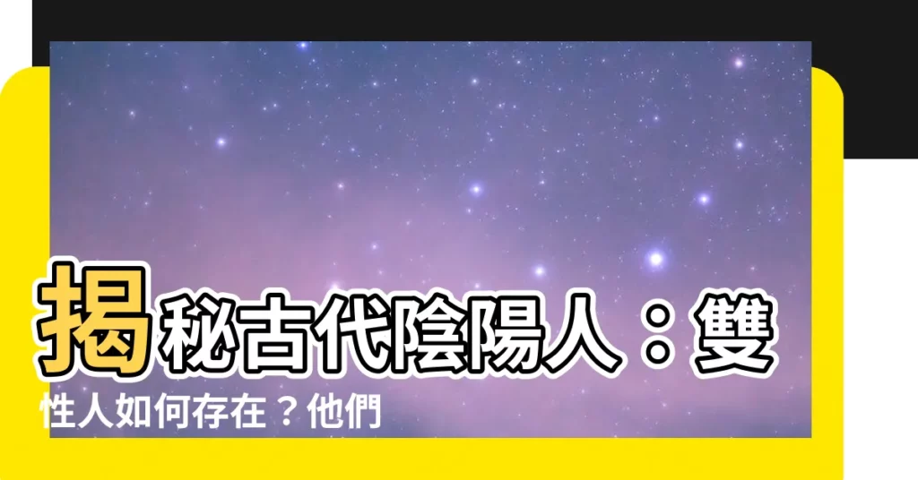 【古代陰陽人】揭秘古代陰陽人：雙性人如何存在？他們經歷了什麼？