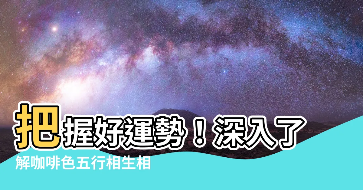 【咖啡色五行】把握好運勢！深入瞭解咖啡色五行相生相剋