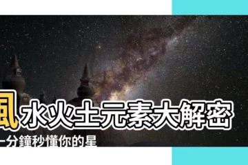 【風水火土 元素】風水火土元素大解密：一分鐘秒懂你的星座性格