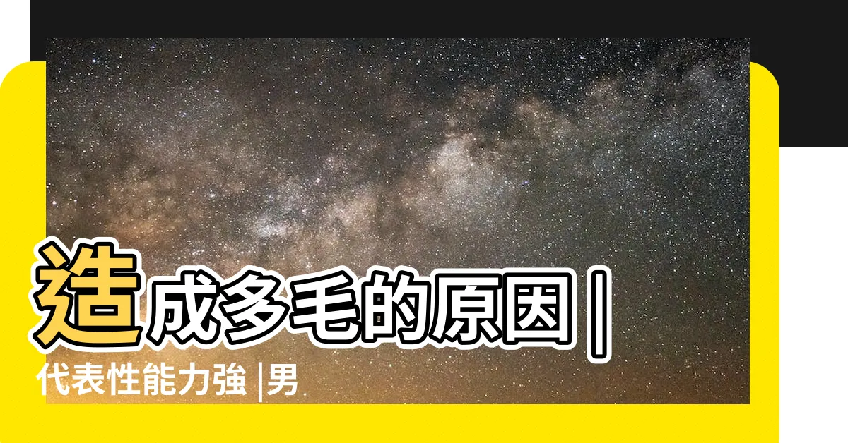 【毛髮多】造成多毛的原因 |代表性能力強 |男生體毛多 |