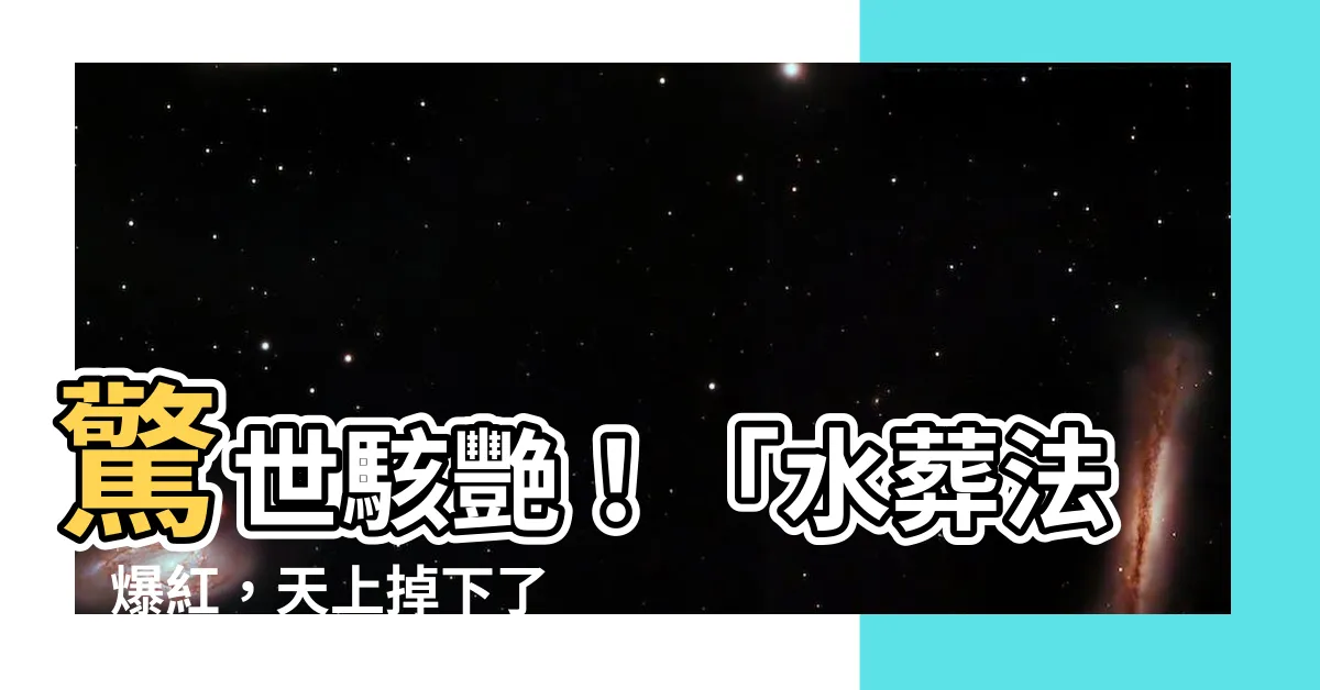 【水葬法】驚世駭艷！「水葬法」爆紅，天上掉下了這樣一種神奇法術