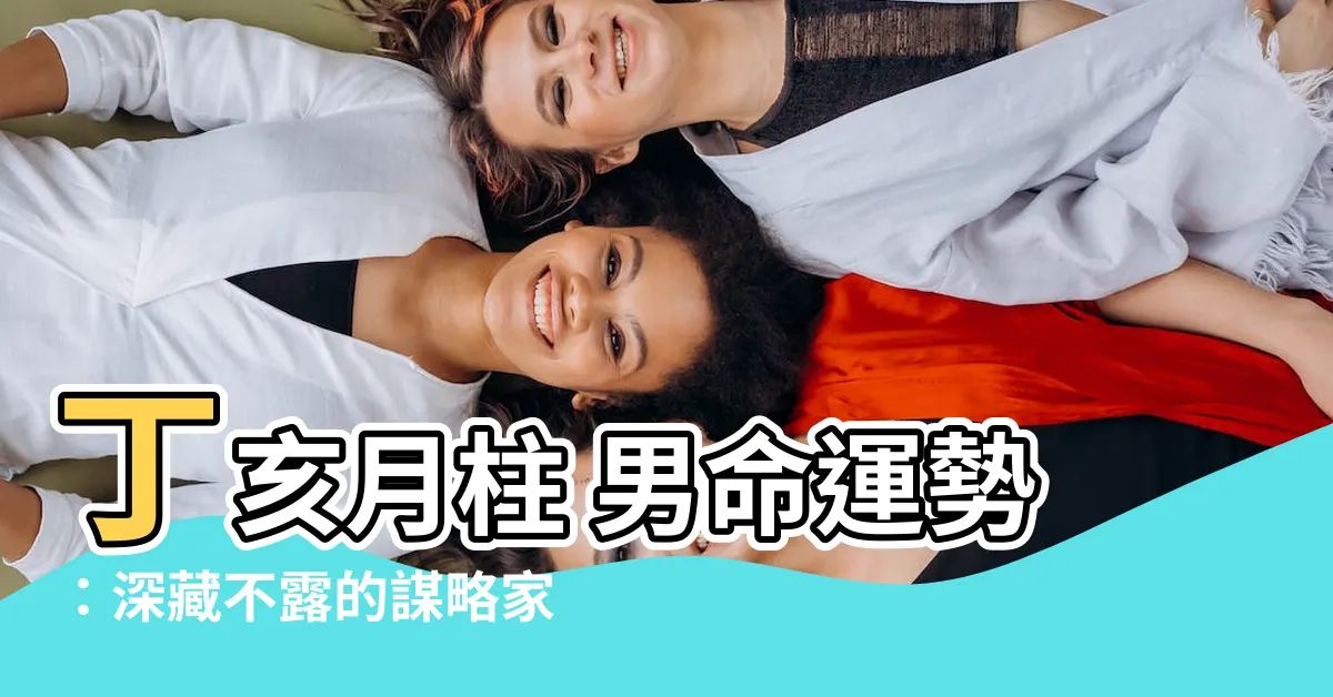 【丁亥 月柱】丁亥月柱 男命運勢：深藏不露的謀略家！