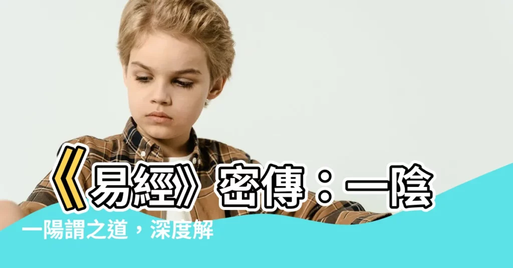 【一陰一陽謂之道】《易經》密傳：一陰一陽謂之道，深度解析玄妙心法