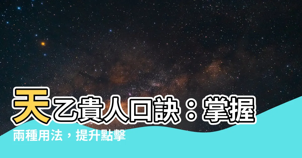 【天乙貴人口訣】天乙貴人口訣：掌握兩種用法，提升點擊率的秘訣
