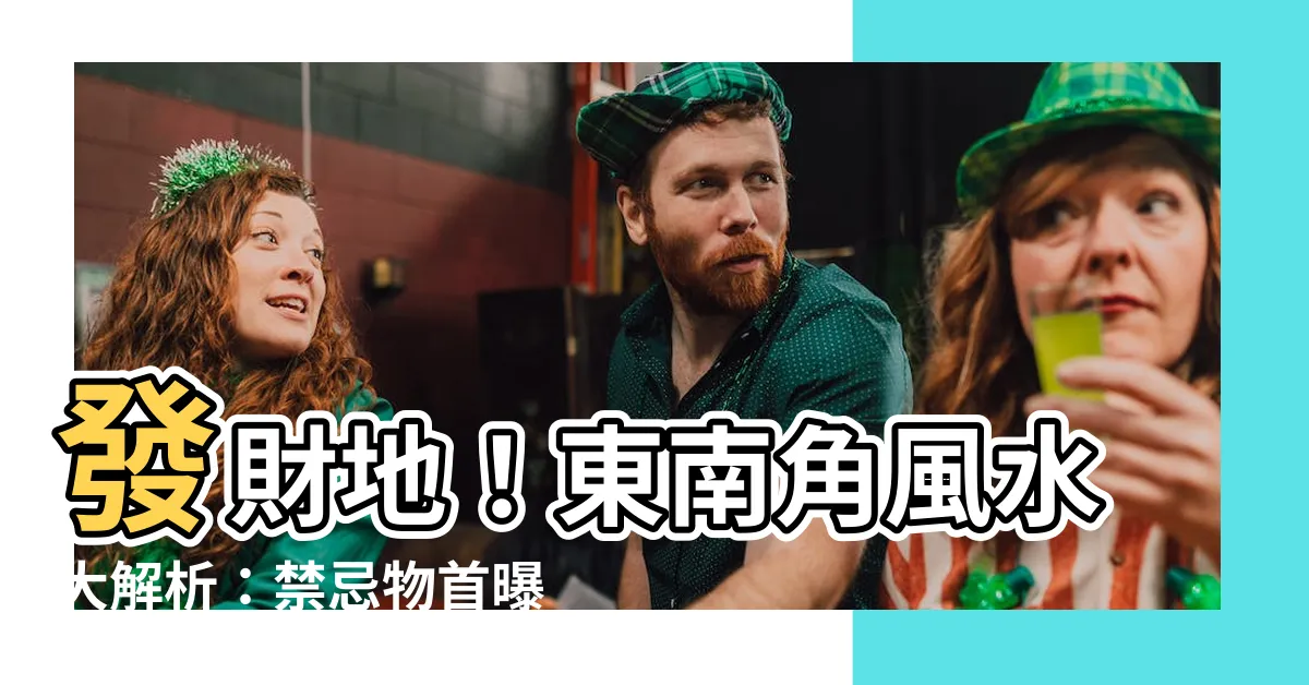 【東南角地 風水】發財地！東南角風水大解析：禁忌物首曝光