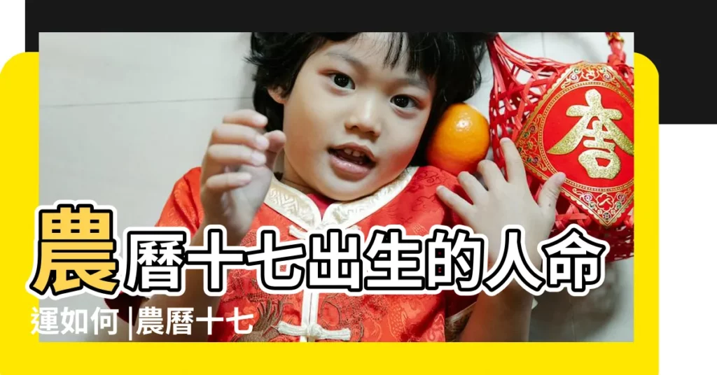 農曆十七出生的人命運如何 |農曆十七出生的人性格和命運 |農曆十七出生的人性格和命運 |【陰曆十七生的人命運如何】