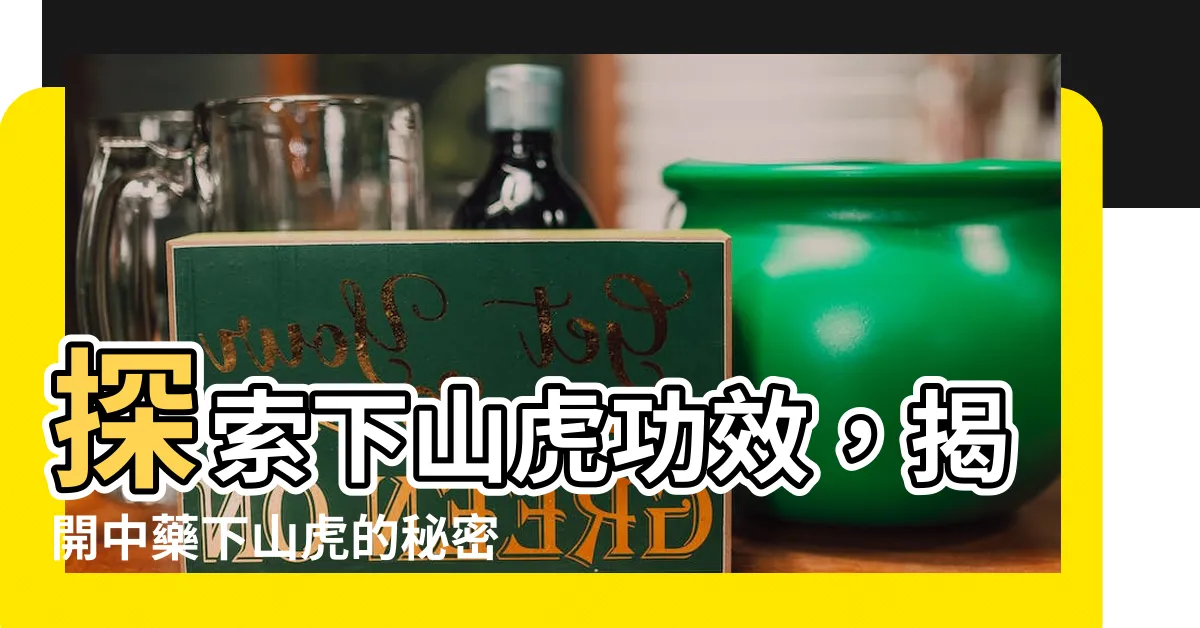 【下山虎功效】探索下山虎功效，揭開中藥下山虎的秘密