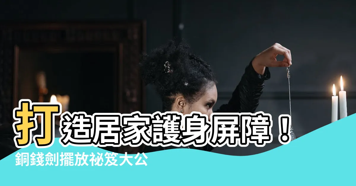 【銅錢劍擺放】打造居家護身屏障！銅錢劍擺放秘笈大公開
