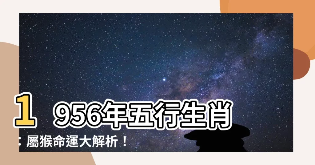 【1956年五行】1956年五行生肖：屬猴命運大解析！