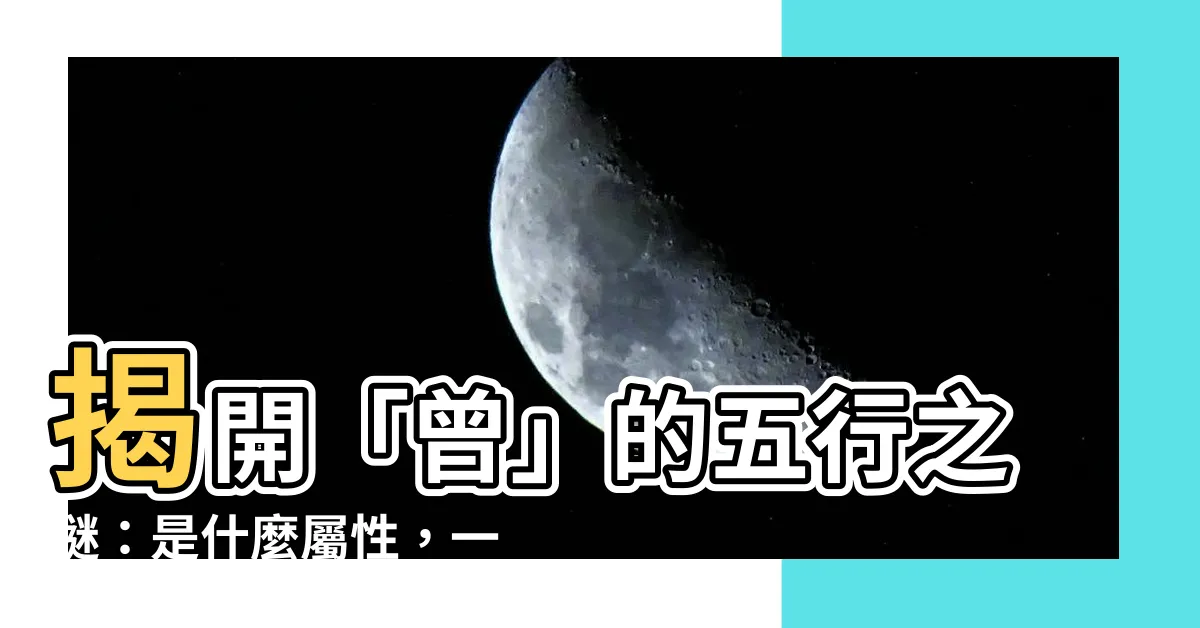 【曾 五行】揭開「曾」的五行之謎：是什麼屬性，一探究竟！