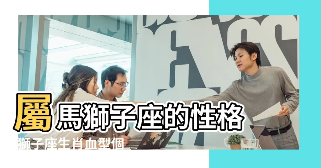 屬馬獅子座的性格 |獅子座生肖血型個性分析 |四種血型 |【屬馬獅子】