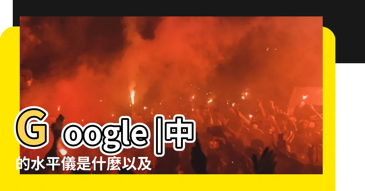 【氣泡水平儀用法】Google |中的水平儀是什麼以及如何使用它 |Google |