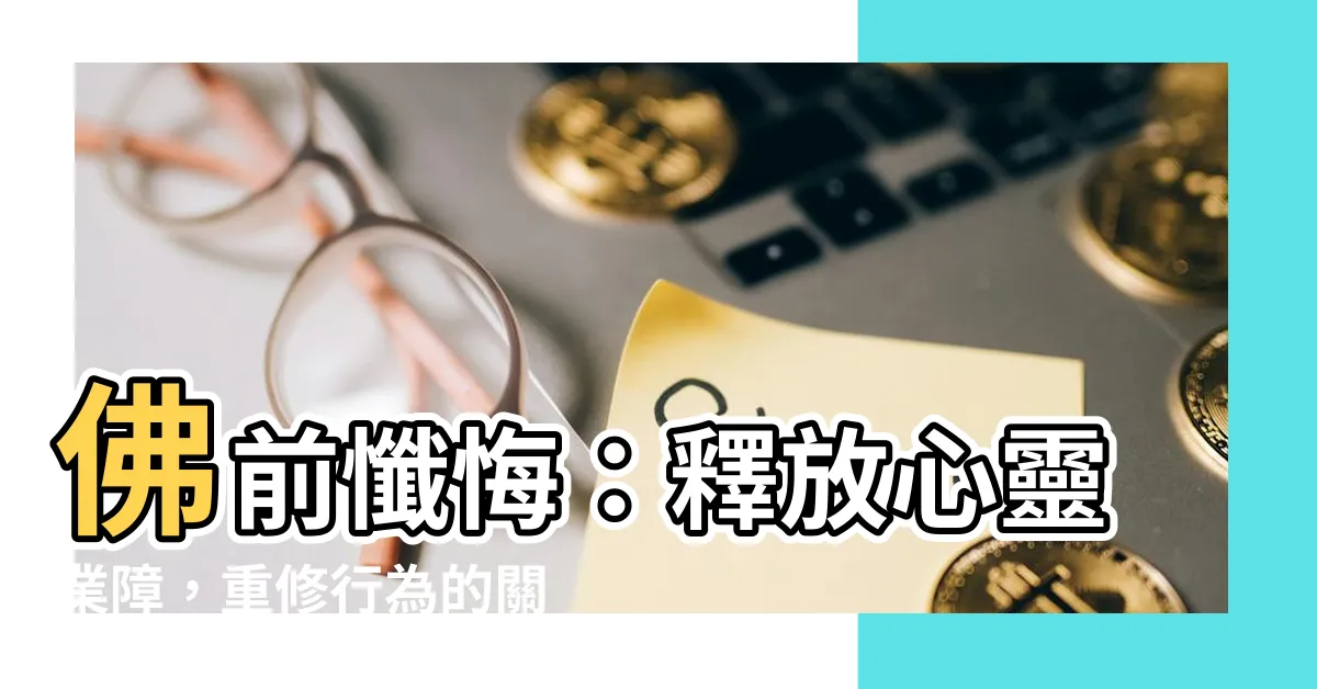 【佛前懺悔】佛前懺悔：釋放心靈業障，重修行為的關鍵
