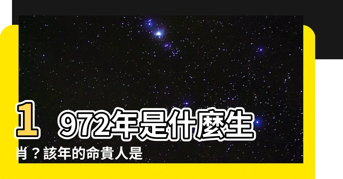 【1972年是什麼年】1972年是什麼生肖？該年的命貴人是什麼生肖？