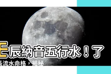 【壬辰納音】壬辰納音五行水！瞭解長流水命格，揭秘你的命運軌跡