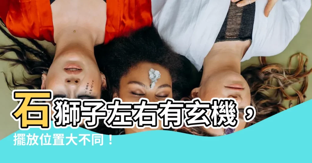 【石獅子左右】石獅子左右有玄機，擺放位置大不同！