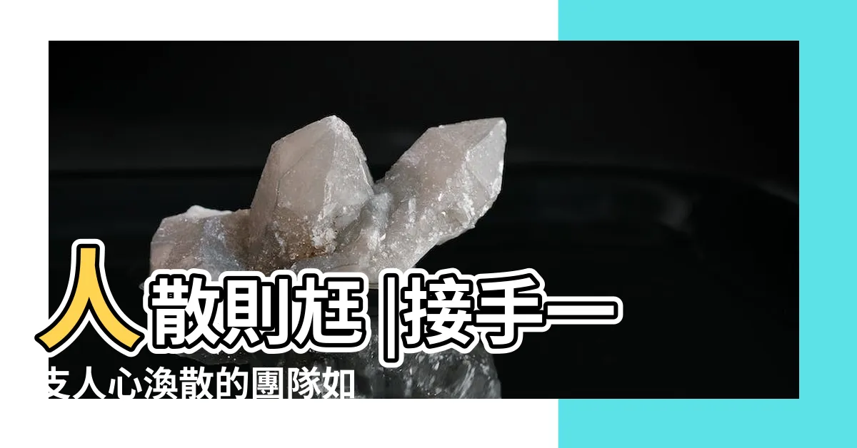 【人心渙散】人散則尪 |接手一支人心渙散的團隊如何破局 |摸清情況 |