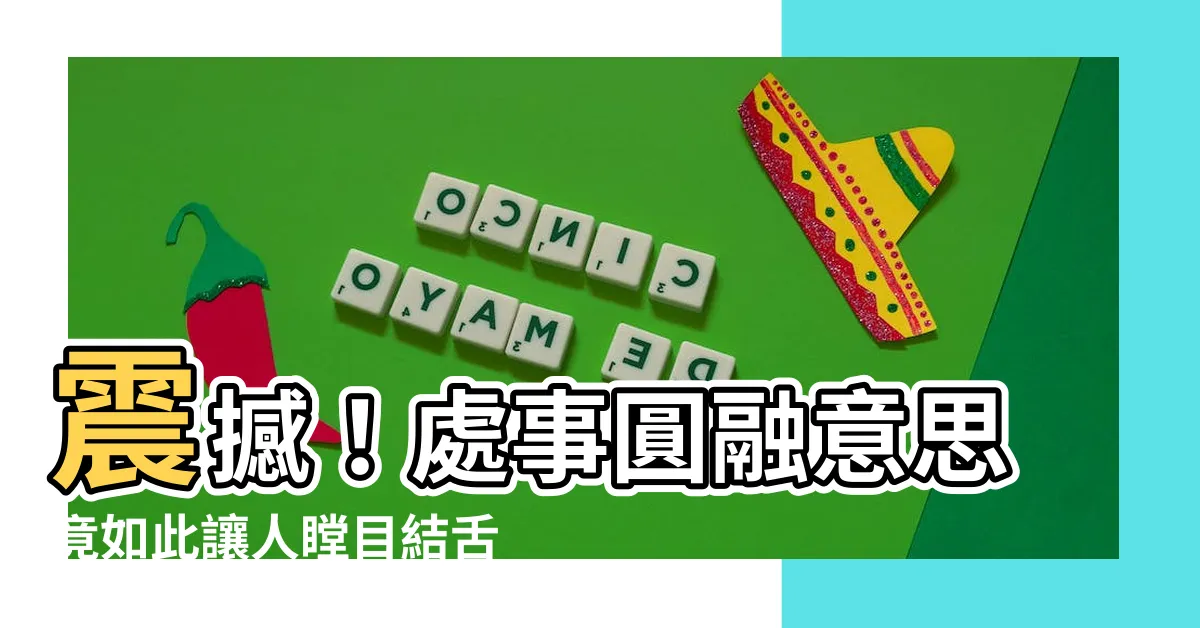 【處事圓融意思】震撼！處事圓融意思竟如此讓人瞠目結舌！你真的瞭解嗎？