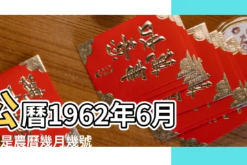 【1962年6月2號農曆】公曆1962年6月2日是農曆幾月幾號 |國曆1962年6月2日是農曆幾月幾日 |屬什麼生肖 |