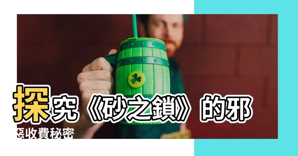 【砂之鎖】探究《砂之鎖》的邪惡收費秘密