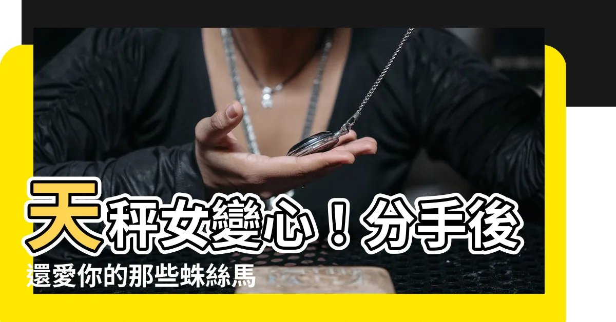 【天秤女分手】天秤女變心！分手後還愛你的那些蛛絲馬跡