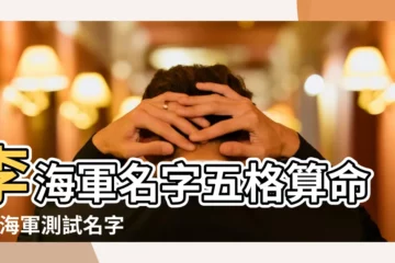 【李海軍姓名測試】李海軍名字五格算命 |李海軍測試名字打分 |