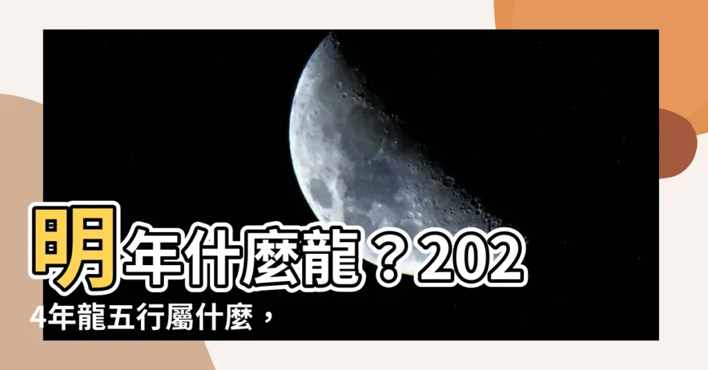 【明年什麼龍】明年什麼龍？2024年龍五行屬什麼，命運如何？