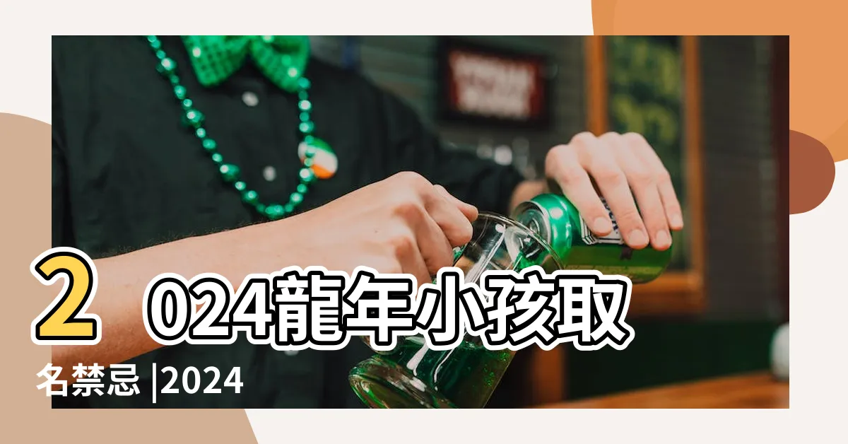 【2024龍寶寶名字】2024龍年小孩取名禁忌 |2024龍寶寶起名宜用字大全 |生肖忌用字 |